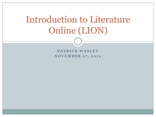 Introduction to Literature
     Online (LION)

        PATRICK WASLEY
       NOVEMBER 27, 2012
 
