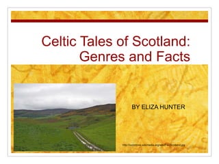 Celtic Tales of Scotland: Genres and Facts 		BY ELIZA HUNTER http://commons.wikimedia.org/wiki/File:Scotland.jpg 