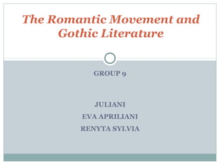 GROUP 9
JULIANI
EVA APRILIANI
RENYTA SYLVIA
The Romantic Movement and
Gothic Literature
 