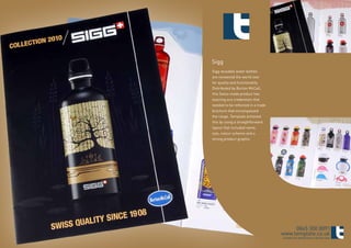 Sigg
Sigg reusable water bottles
are renowned the world over
for quality and functionality.
Distributed by Burton McCall,
this Swiss made product has
exacting eco credentials that
needed to be reflected in a trade
brochure that encompassed
the range. Template achieved
this by using a straightforward
layout that included name,
size, colour scheme and a
strong product graphic.




                                         0845 300 8091
                                    www.template.co.uk
                                    ©TEMPLATE MARKETING & DESIGN 2009
 