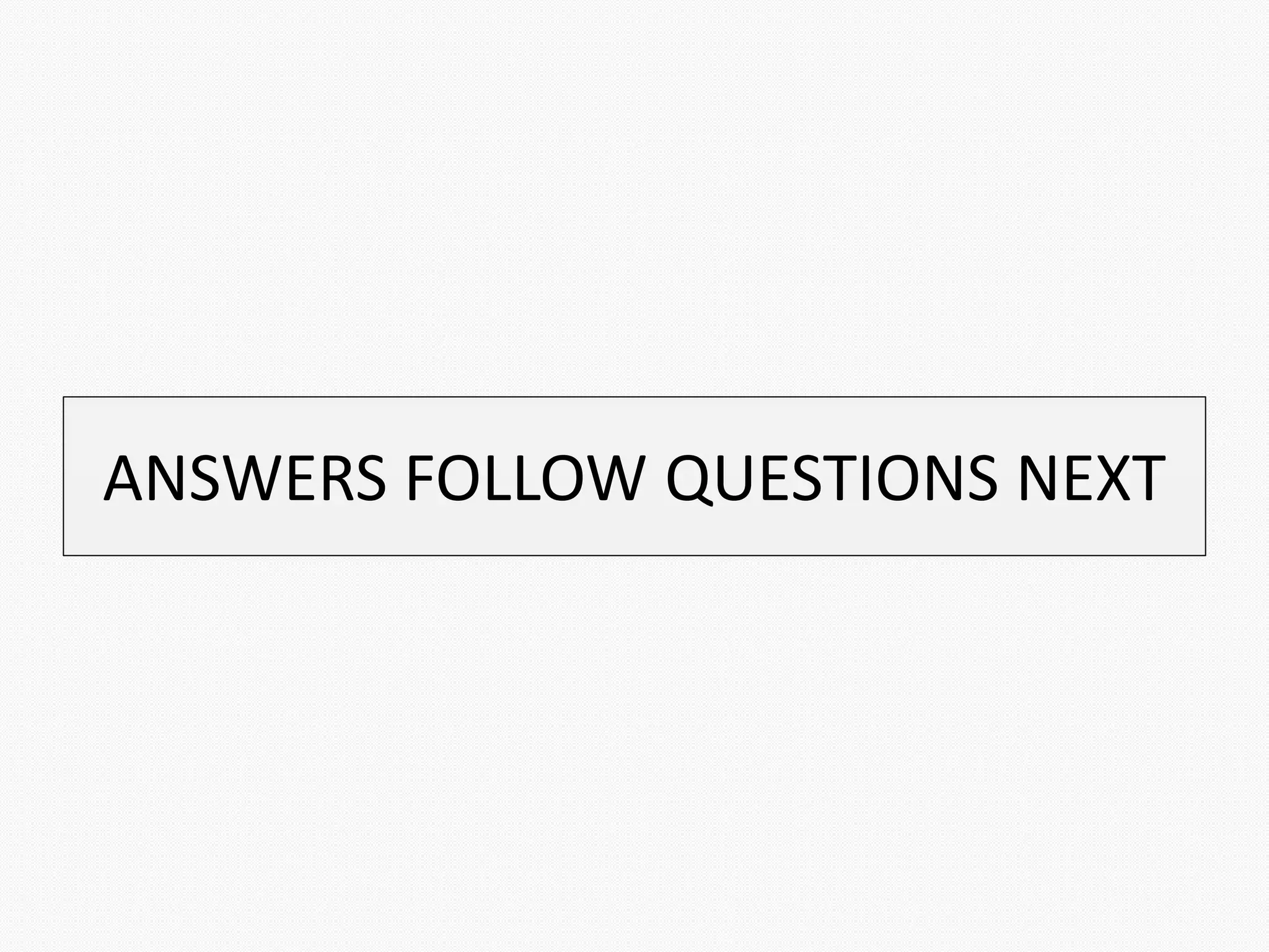 ANSWERS FOLLOW QUESTIONS NEXT
 