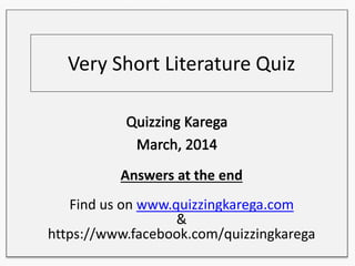Very Short Literature Quiz
Answers at the end
Find us on www.quizzingkarega.com
&
https://www.facebook.com/quizzingkarega
 