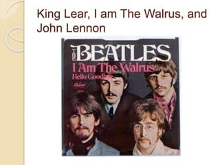 King Lear, I am The Walrus, and
John Lennon
 