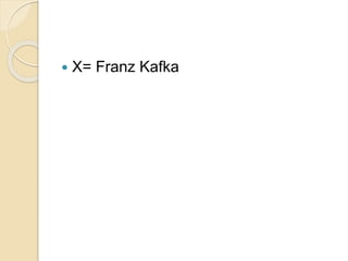  X= Franz Kafka
 