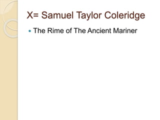 X= Samuel Taylor Coleridge
 The Rime of The Ancient Mariner
 