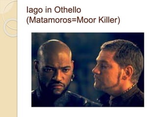 Iago in Othello
(Matamoros=Moor Killer)
 