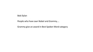 Bob Dylan
People who have own Nobel and Grammy….
Grammy give an award in Best Spoken Word category
 