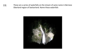 These are a series of waterfalls on the stream of same name in Bernese
Oberland region of Switzerland. Name these waterfalls
13)
 