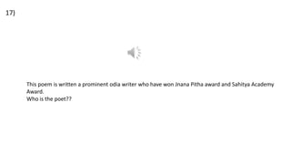 17)
This poem is written a prominent odia writer who have won Jnana Pitha award and Sahitya Academy
Award.
Who is the poet??
 