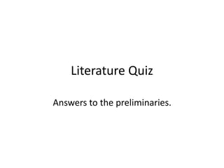 Literature Quiz
Answers to the preliminaries.
 