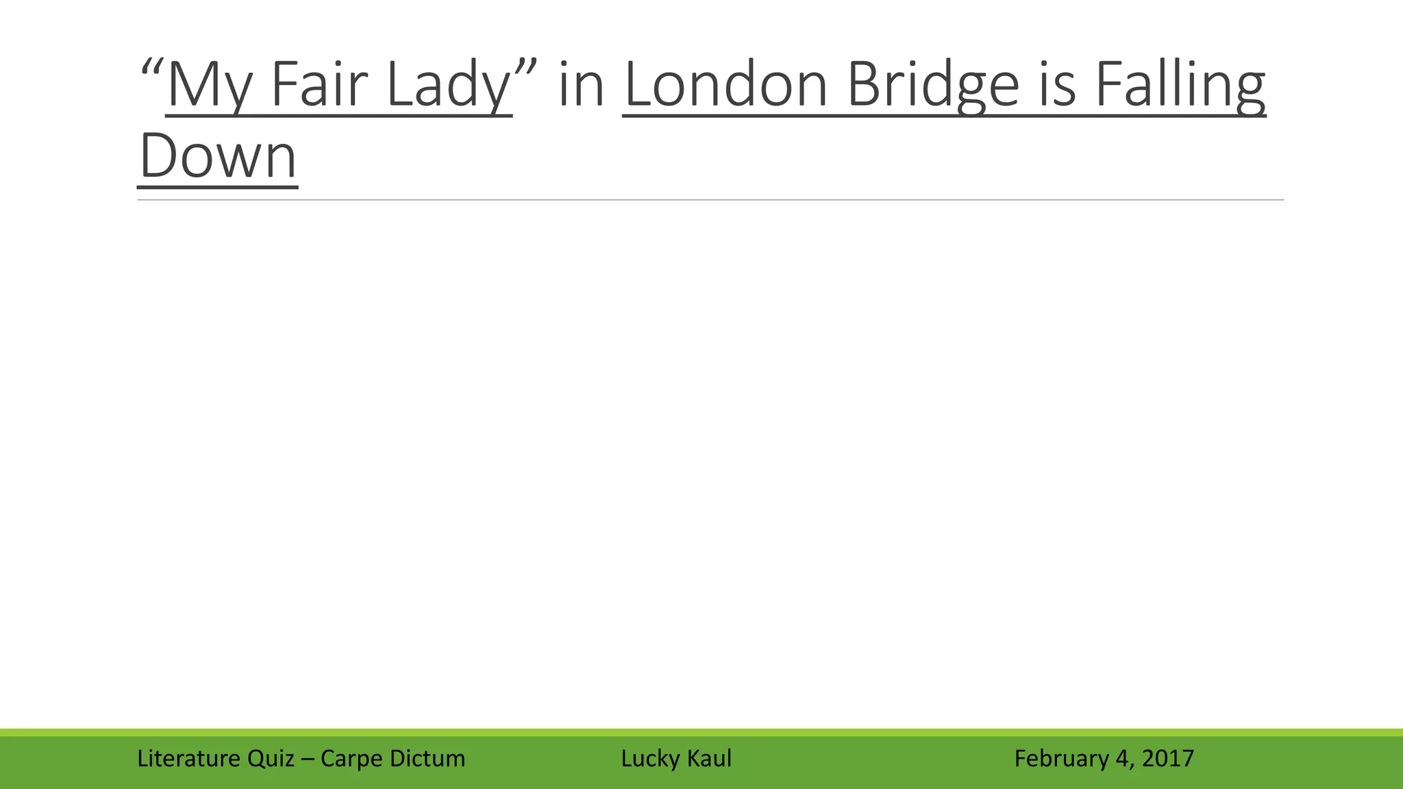 “My Fair Lady” in London Bridge is Falling
Down
Literature Quiz – Carpe Dictum Lucky Kaul February 4, 2017
 