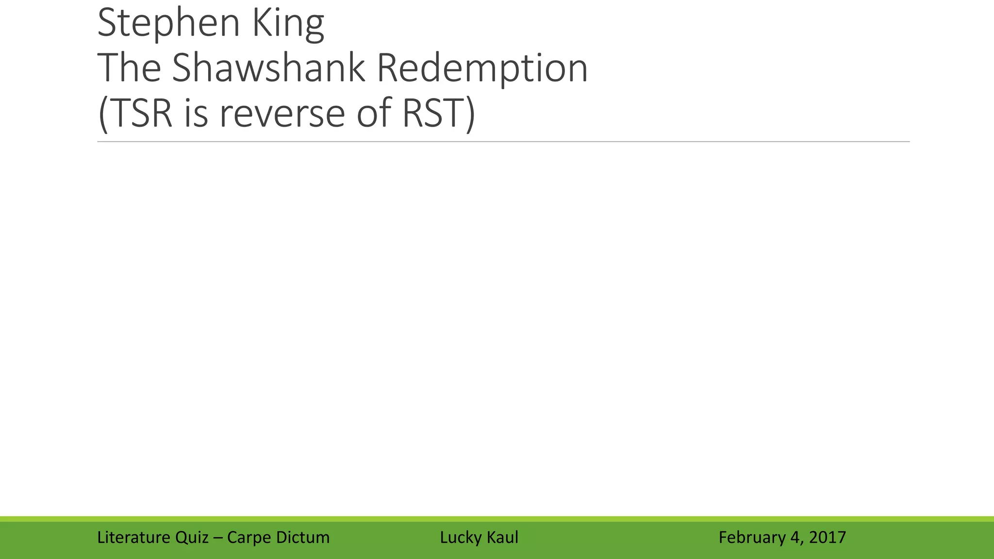 Stephen King
The Shawshank Redemption
(TSR is reverse of RST)
Literature Quiz – Carpe Dictum Lucky Kaul February 4, 2017
 