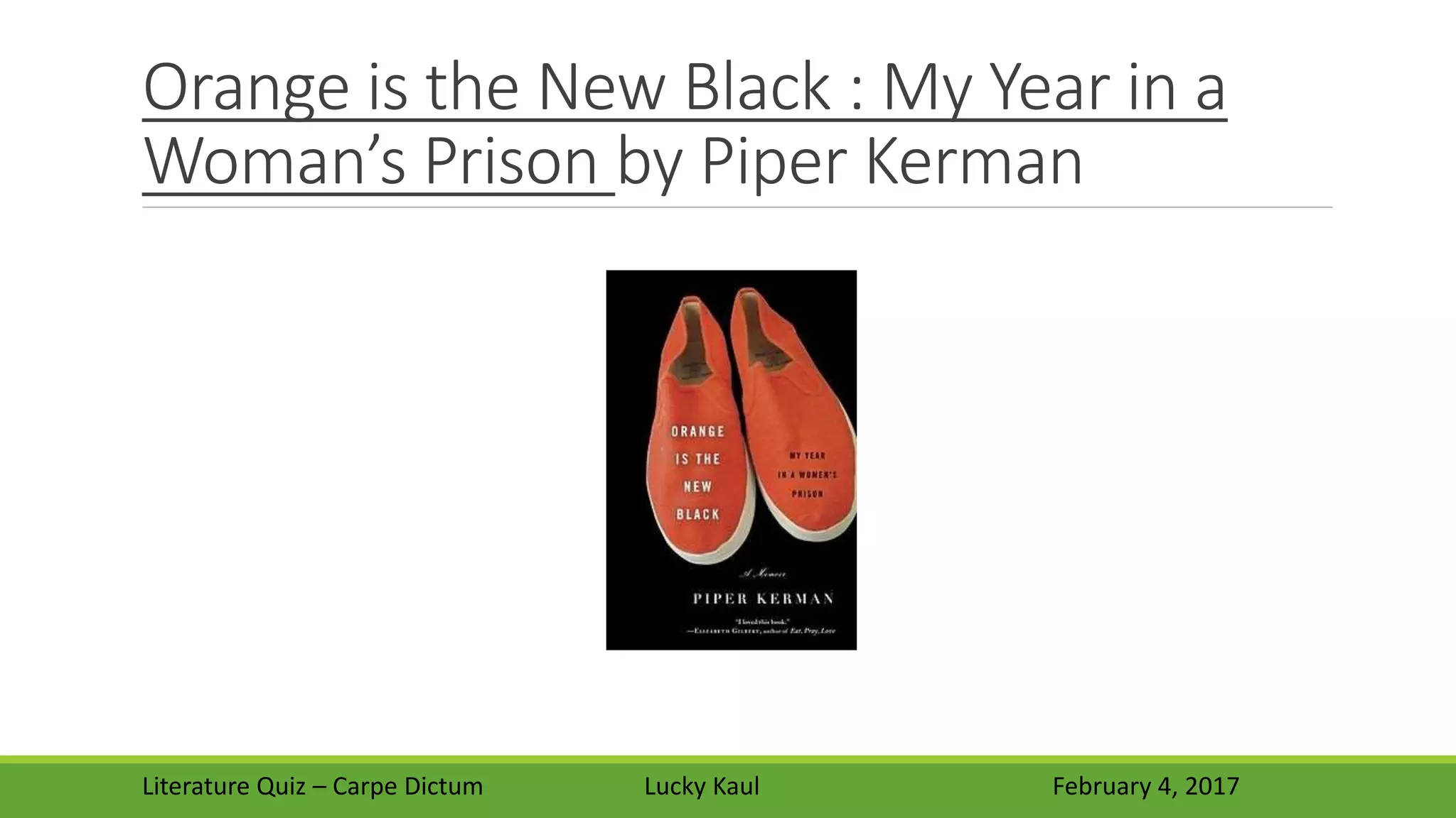 Orange is the New Black : My Year in a
Woman’s Prison by Piper Kerman
Literature Quiz – Carpe Dictum Lucky Kaul February 4, 2017
 