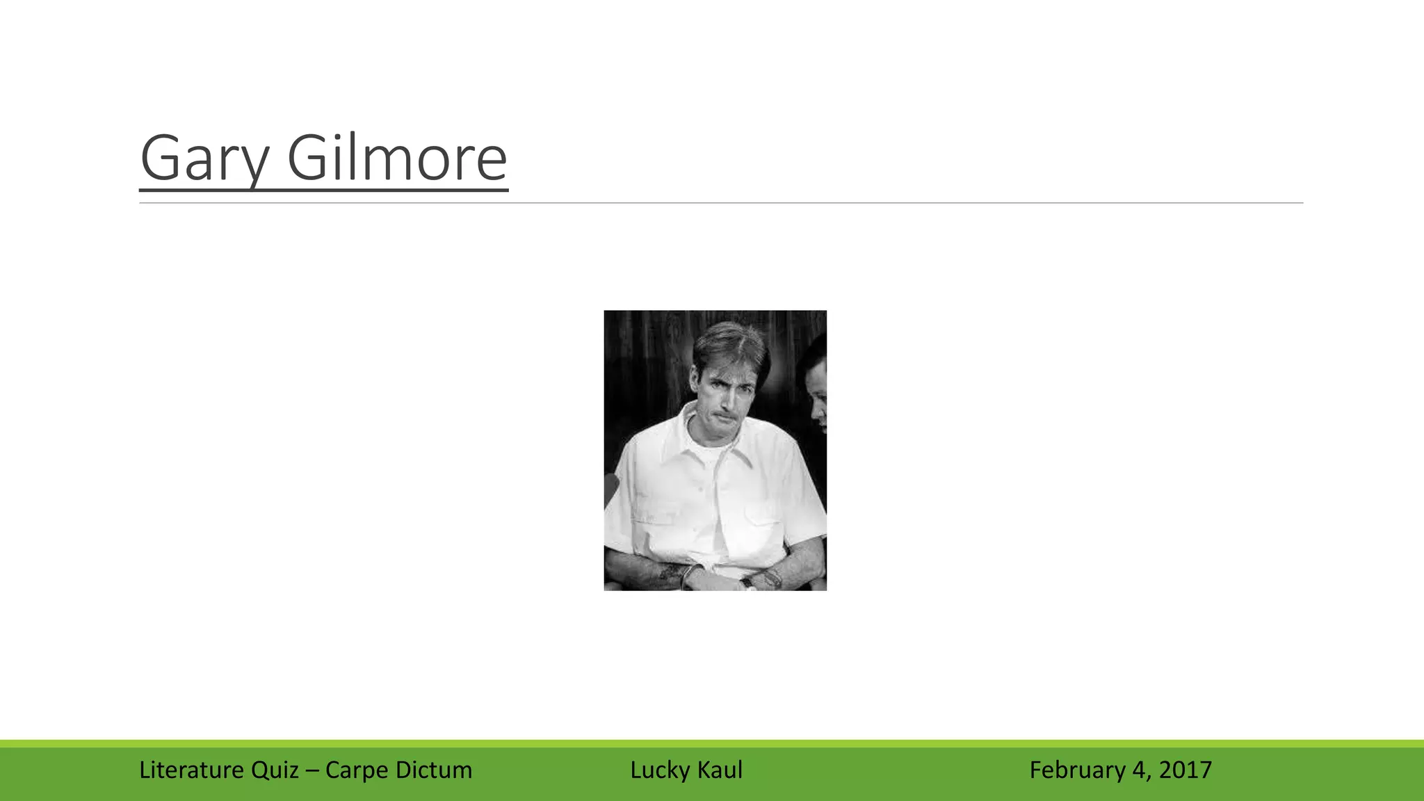 Gary Gilmore
Literature Quiz – Carpe Dictum Lucky Kaul February 4, 2017
 