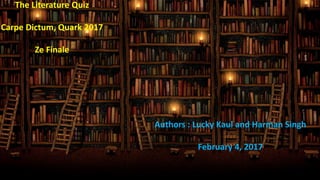 The Literature Quiz
Carpe Dictum, Quark 2017
Ze Finale
Authors : Lucky Kaul and Harman Singh
February 4, 2017
 