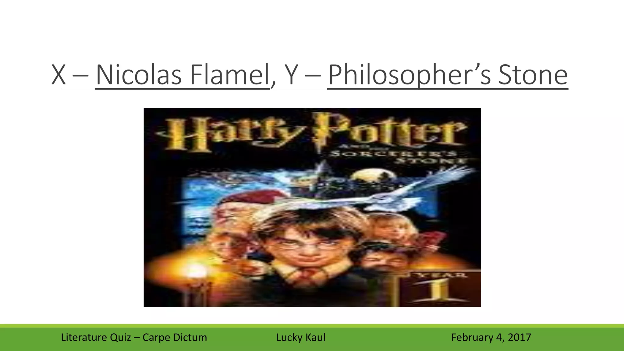 X – Nicolas Flamel, Y – Philosopher’s Stone
Literature Quiz – Carpe Dictum Lucky Kaul February 4, 2017
 