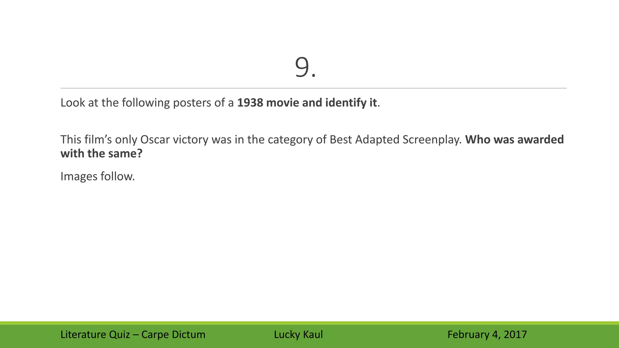 9.
Look at the following posters of a 1938 movie and identify it.
This film’s only Oscar victory was in the category of Best Adapted Screenplay. Who was awarded
with the same?
Images follow.
Literature Quiz – Carpe Dictum Lucky Kaul February 4, 2017
 