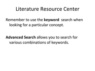 Literature Resource Center Remember to use the  keyword  search when looking for a particular concept. Advanced Search  allows you to search for various combinations of keywords. 