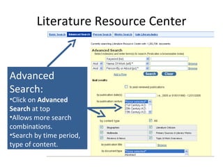Literature Resource Center Advanced Search: Click on  Advanced Search  at top Allows more search combinations. Search by time period, type of content. 