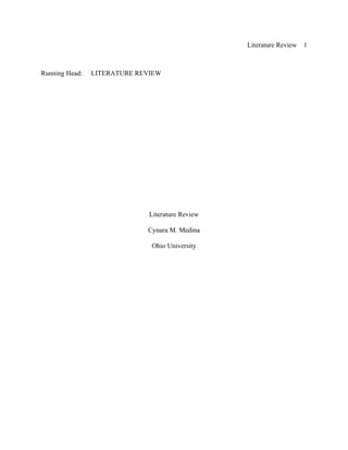 Literature Review 1



Running Head:   LITERATURE REVIEW




                              Literature Review

                             Cynara M. Medina

                              Ohio University
 