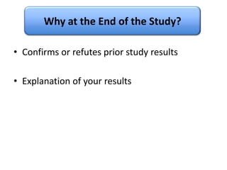 Why at the End of the Study?<br />Confirms or refutes prior study results<br />Explanation of your results<br />
