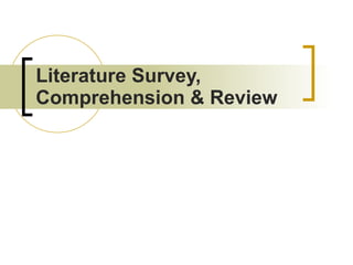 Literature Survey, Comprehension & Review 