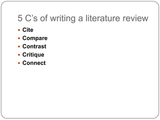 5 C‟s of writing a literature review
 Cite
 Compare
 Contrast
 Critique
 Connect
 