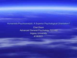 Humanistic/Psychoanalytic: A Superior Psychological Orientation? Chet Dixon Advanced General Psychology PSY492 Argosy University 4/18/2011 