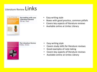 Literature Review
Literature Review Links
• Easy writing style
• Boxes with good practice, common pitfalls
• Covers key aspects of literature reviews
• Available online at Unitec Library
• Easy writing style
• Covers study skills for literature reviews
• Good examples of note taking
• Covers key aspects of literature reviews
• Available online at Unitec Library
 