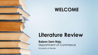 WELCOME

Literature Review
Raison Sam Raju
Department of Commerce
University of Kerala

 