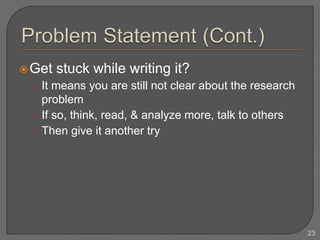 Get stuck while writing it?
• It means you are still not clear about the research
problem
• If so, think, read, & analyze more, talk to others
• Then give it another try
23
 