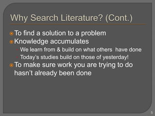 To find a solution to a problem
Knowledge accumulates
• We learn from & build on what others have done
• Today’s studies build on those of yesterday!
To make sure work you are trying to do
hasn’t already been done
5
 