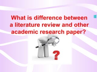 What is difference between
a literature review and other
academic research paper?
 