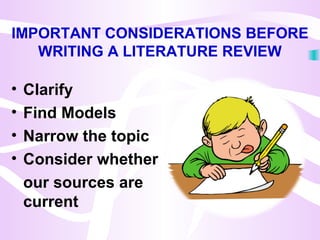 IMPORTANT CONSIDERATIONS BEFORE
WRITING A LITERATURE REVIEW
• Clarify
• Find Models
• Narrow the topic
• Consider whether
our sources are
current
 