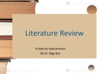 Literature Review
A step-by-step process
By Dr. Olga Koz
 