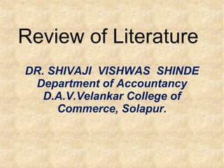 Review of Literature
DR. SHIVAJI VISHWAS SHINDE
Department of Accountancy
D.A.V.Velankar College of
Commerce, Solapur.
 