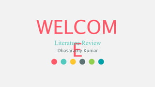 WELCOM
E
Literature Review
Dhasarathy Kumar
 