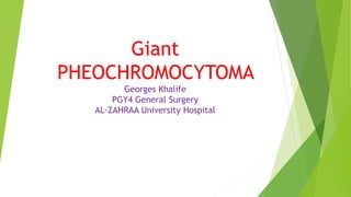 Giant
PHEOCHROMOCYTOMA
Georges Khalife
PGY4 General Surgery
AL-ZAHRAA University Hospital
 