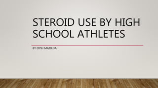STEROID USE BY HIGH
SCHOOL ATHLETES
BY OYIH MATILDA
 