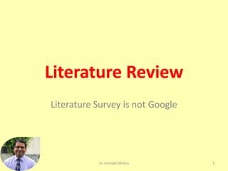 Literature Review
Literature Survey is not Google
1
Dr. Amitabh Mishra
 