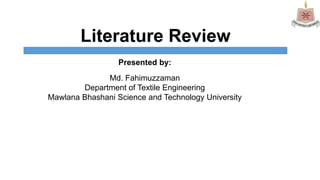 Literature Review
Presented by:
Md. Fahimuzzaman
Department of Textile Engineering
Mawlana Bhashani Science and Technology University
 