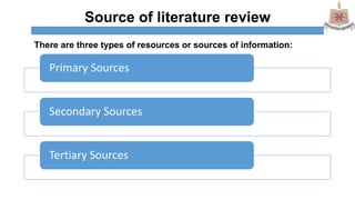 Source of literature review
Primary Sources
Secondary Sources
Tertiary Sources
There are three types of resources or sources of information:
 