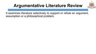Argumentative Literature Review
It examines literature selectively to support or refute an argument,
assumption or a philo...