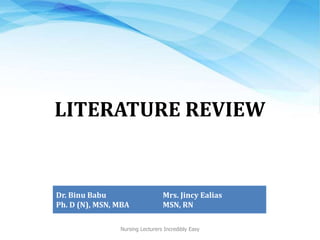 LITERATURE REVIEW
Dr. Binu Babu
Ph. D (N), MSN, MBA
Mrs. Jincy Ealias
MSN, RN
Nursing Lecturers Incredibly Easy
 