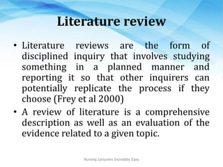 Literature review
• Literature reviews are the form of
disciplined inquiry that involves studying
something in a planned m...