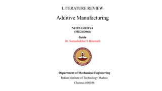 LITERATURE REVIEW
Department of Mechanical Engineering
Indian Institute of Technology Madras
Chennai-600036
Additive Manufacturing
NITIN GOTIYA
(ME21D066)
Guide
Dr. Somashekhar S Hiremath
 