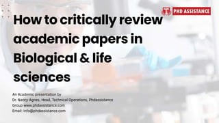 How to critically review
academic papers in
Biological & life
sciences
An Academic presentation by
Dr. Nancy Agnes, Head, Technical Operations, Phdassistance
Group www.phdassistance.com
Email: info@phdassistance.com
 