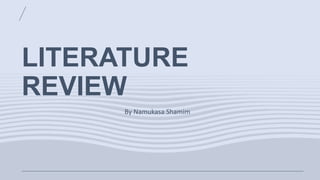 LITERATURE
REVIEW
By Namukasa Shamim
 