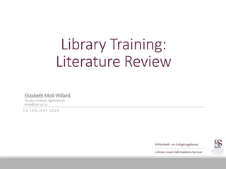 Library Training:
Literature Review
1 3 J A N U A R Y 2 0 2 0
ElizabethMoll-Willard
FacultyLibrarian:AgriSciences
emw@sun.ac.za
 