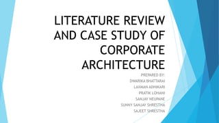 LITERATURE REVIEW
AND CASE STUDY OF
CORPORATE
ARCHITECTURE
PREPARED BY:
DWARIKA BHATTARAI
LAXMAN ADHIKARI
PRATIK LOHANI
SANJAY NEUPANE
SUNNY SANJAY SHRESTHA
SAJEET SHRESTHA
 